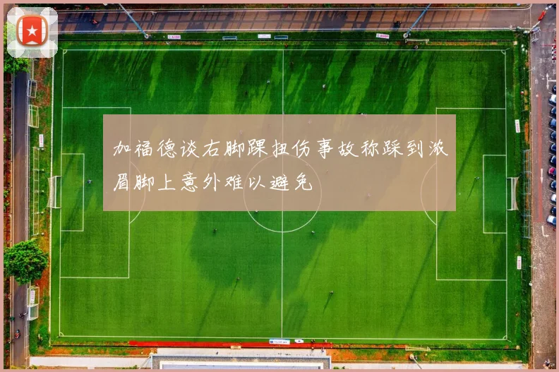 加福德谈右脚踝扭伤事故称踩到浓眉脚上意外难以避免