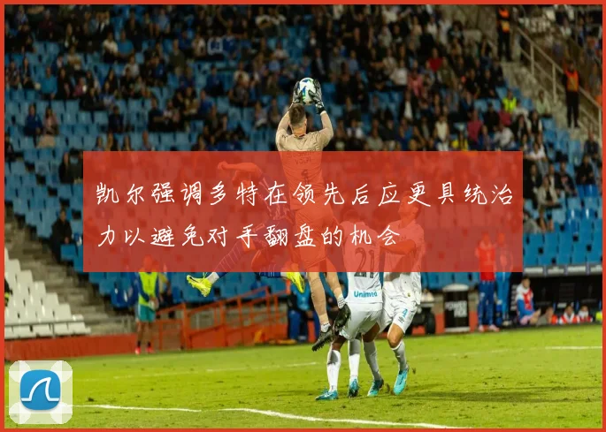 凯尔强调多特在领先后应更具统治力以避免对手翻盘的机会