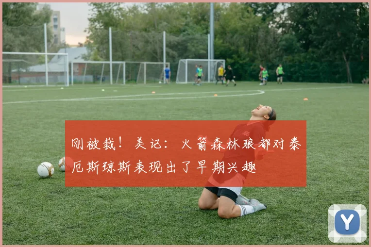 刚被裁！美记：火箭森林狼都对泰厄斯琼斯表现出了早期兴趣