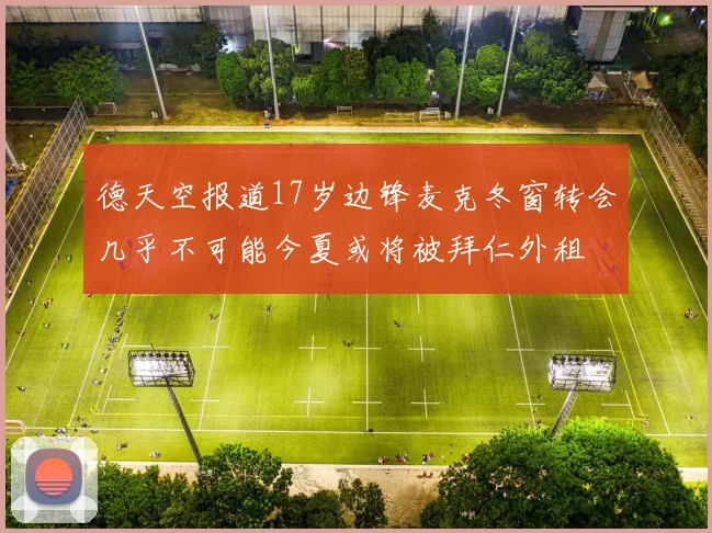 德天空报道17岁边锋麦克冬窗转会几乎不可能今夏或将被拜仁外租