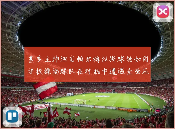 基多主帅坦言帕尔梅拉斯球场如同学校操场球队在对抗中遭遇全面压制