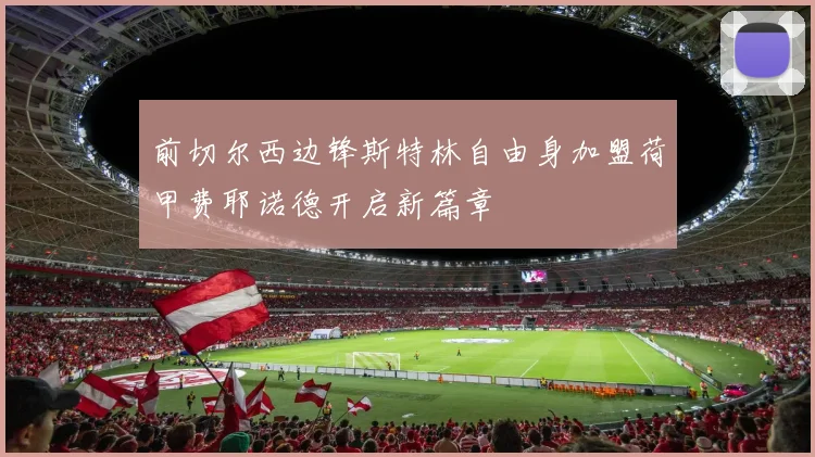 前切尔西边锋斯特林自由身加盟荷甲费耶诺德开启新篇章