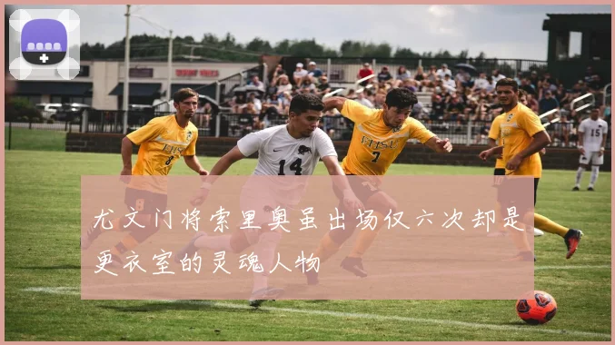 尤文门将索里奥虽出场仅六次却是更衣室的灵魂人物