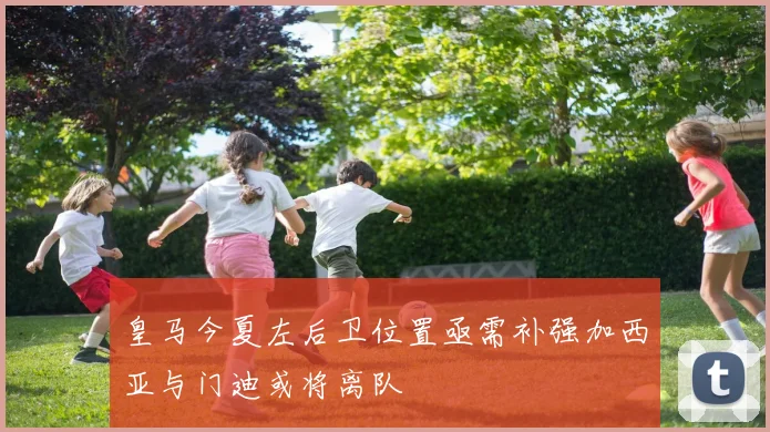 皇马今夏左后卫位置亟需补强加西亚与门迪或将离队