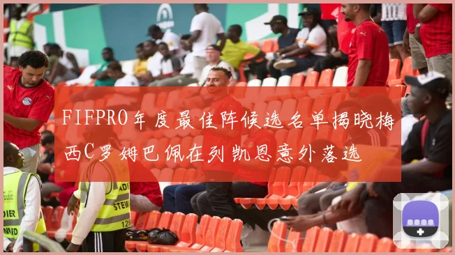 FIFPRO年度最佳阵候选名单揭晓梅西C罗姆巴佩在列凯恩意外落选