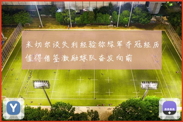 米切尔谈失利经验称绿军夺冠经历值得借鉴激励球队奋发向前