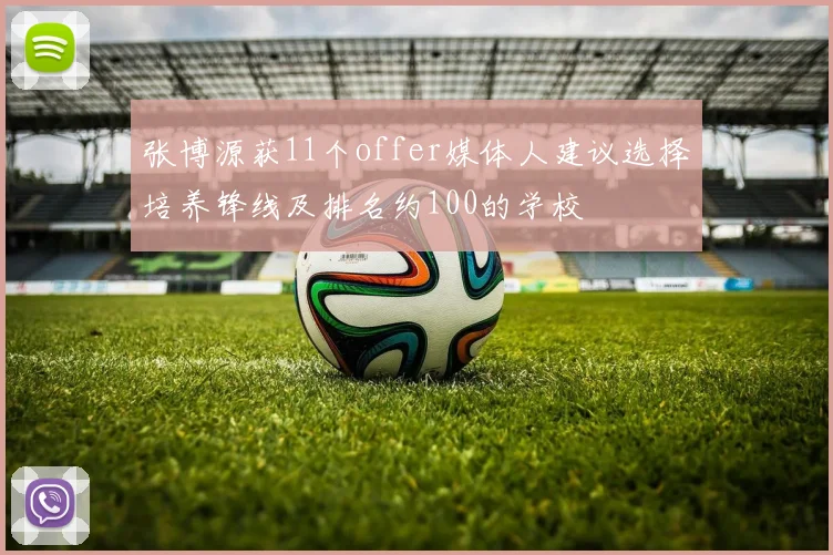 张博源获11个offer媒体人建议选择培养锋线及排名约100的学校