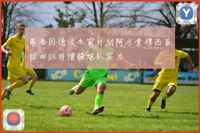 弗洛因德谈冬窗计划阿方索穆西亚拉回归将增强球队实力