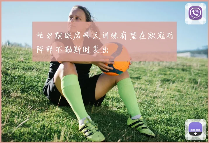 帕尔默缺席两天训练有望在欧冠对阵那不勒斯时复出