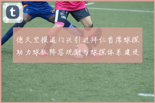 德天空报道门兴引进拜仁首席球探助力球队阵容规划与球探体系建设